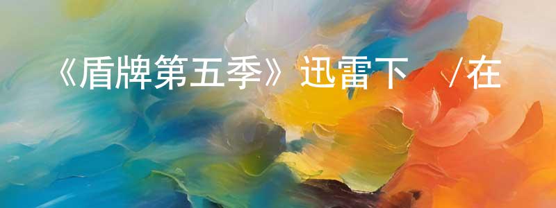 陳耀真發布《盾牌第五季》迅雷下載/在線觀看-犯罪歷史-美劇天堂